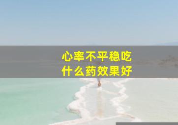 心率不平稳吃什么药效果好