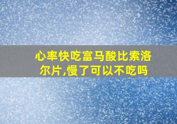 心率快吃富马酸比索洛尔片,慢了可以不吃吗