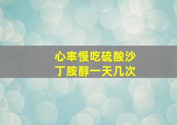 心率慢吃硫酸沙丁胺醇一天几次