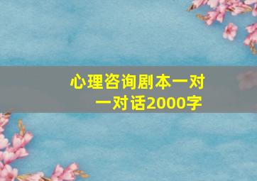 心理咨询剧本一对一对话2000字