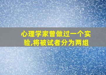 心理学家曾做过一个实验,将被试者分为两组