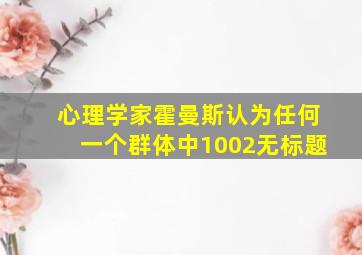 心理学家霍曼斯认为任何一个群体中1002无标题