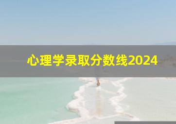 心理学录取分数线2024