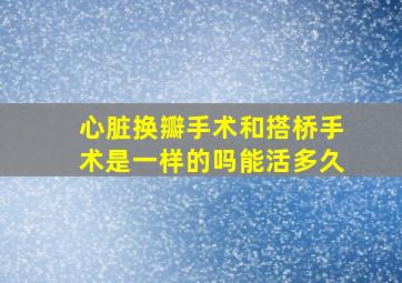 心脏换瓣手术和搭桥手术是一样的吗能活多久