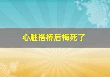 心脏搭桥后悔死了