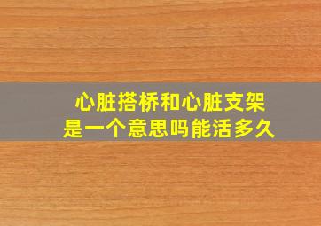 心脏搭桥和心脏支架是一个意思吗能活多久