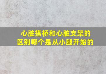 心脏搭桥和心脏支架的区别哪个是从小腿开始的