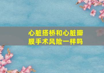 心脏搭桥和心脏瓣膜手术风险一样吗