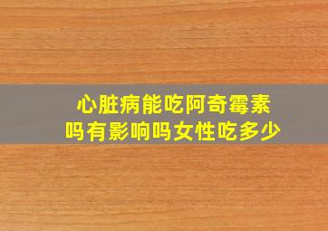 心脏病能吃阿奇霉素吗有影响吗女性吃多少