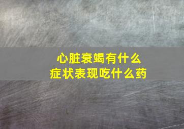 心脏衰竭有什么症状表现吃什么药