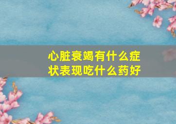 心脏衰竭有什么症状表现吃什么药好