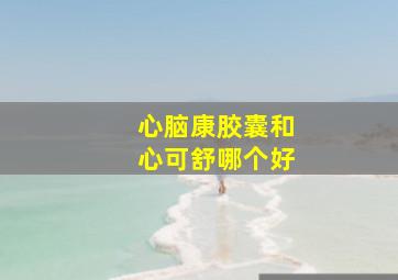 心脑康胶囊和心可舒哪个好