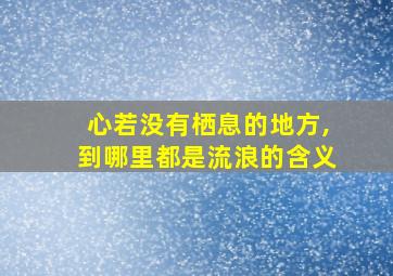 心若没有栖息的地方,到哪里都是流浪的含义