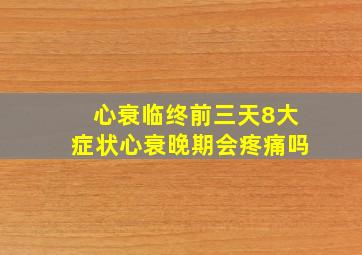 心衰临终前三天8大症状心衰晚期会疼痛吗