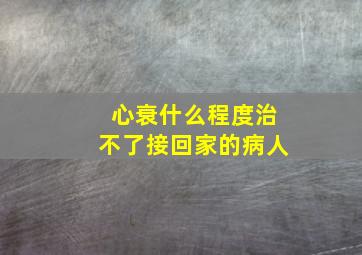 心衰什么程度治不了接回家的病人