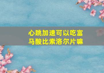 心跳加速可以吃富马酸比索洛尔片嘛