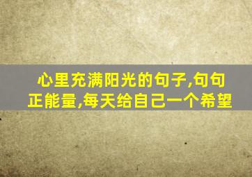 心里充满阳光的句子,句句正能量,每天给自己一个希望