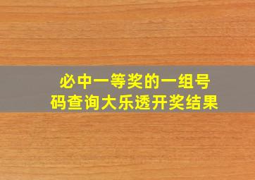 必中一等奖的一组号码查询大乐透开奖结果