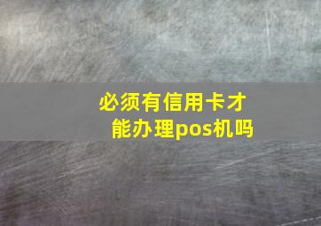 必须有信用卡才能办理pos机吗