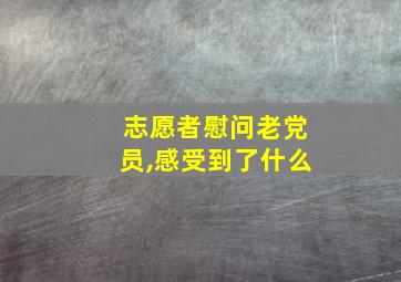 志愿者慰问老党员,感受到了什么