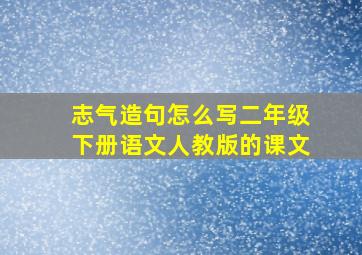 志气造句怎么写二年级下册语文人教版的课文