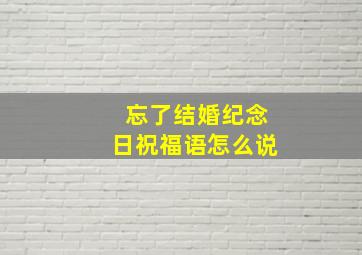 忘了结婚纪念日祝福语怎么说