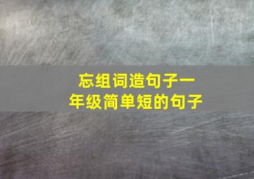 忘组词造句子一年级简单短的句子