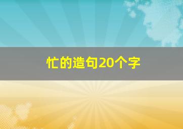 忙的造句20个字