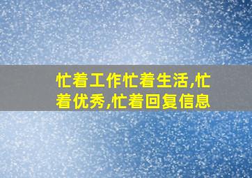 忙着工作忙着生活,忙着优秀,忙着回复信息