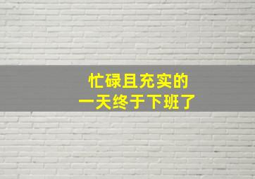 忙碌且充实的一天终于下班了