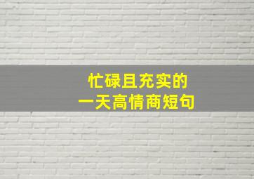 忙碌且充实的一天高情商短句