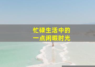 忙碌生活中的一点闲暇时光