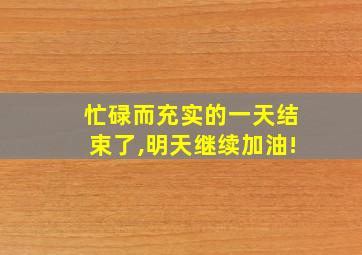 忙碌而充实的一天结束了,明天继续加油!