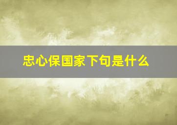 忠心保国家下句是什么