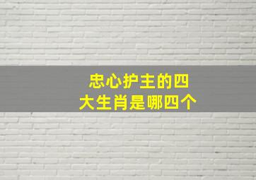 忠心护主的四大生肖是哪四个