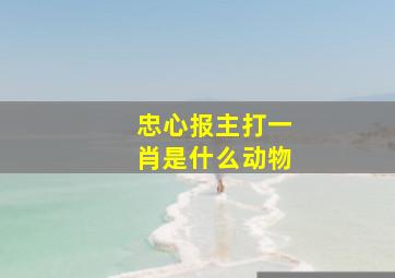 忠心报主打一肖是什么动物