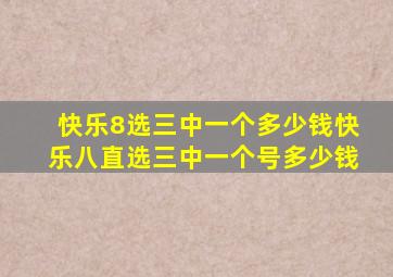 快乐8选三中一个多少钱快乐八直选三中一个号多少钱