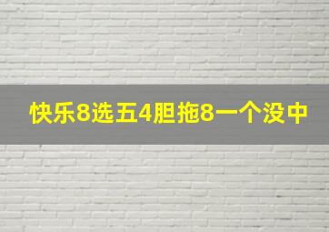 快乐8选五4胆拖8一个没中