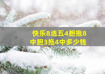 快乐8选五4胆拖8中胆3拖4中多少钱