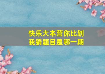 快乐大本营你比划我猜题目是哪一期