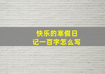 快乐的寒假日记一百字怎么写