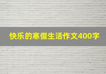 快乐的寒假生活作文400字