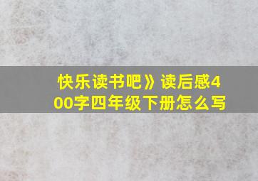 快乐读书吧》读后感400字四年级下册怎么写