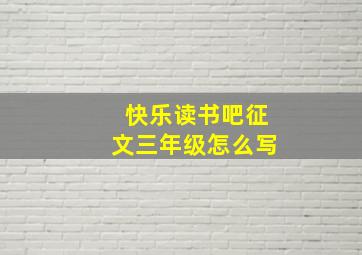 快乐读书吧征文三年级怎么写