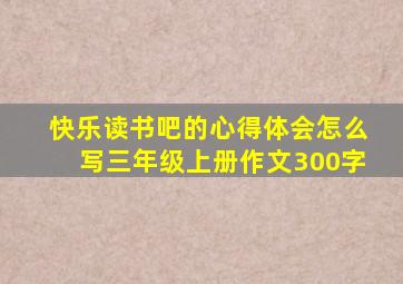 快乐读书吧的心得体会怎么写三年级上册作文300字