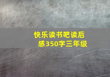 快乐读书吧读后感350字三年级