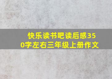 快乐读书吧读后感350字左右三年级上册作文