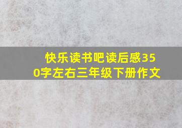 快乐读书吧读后感350字左右三年级下册作文