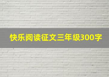 快乐阅读征文三年级300字