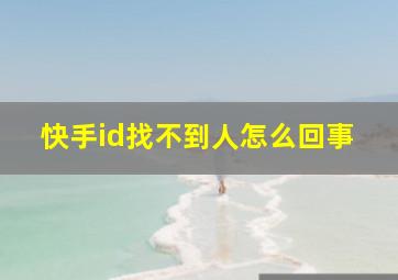 快手id找不到人怎么回事